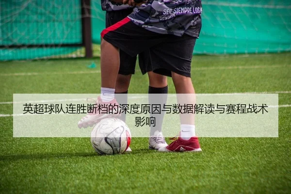 英超球队连胜断档的深度原因与数据解读与赛程战术影响