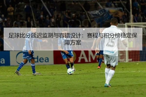 足球比分延迟监测与容错设计：赛程与积分榜稳定保障方案